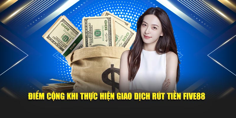 Điểm cộng khi thực hiện giao dịch rút tiền Five88