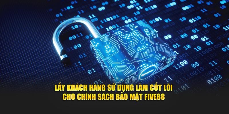 Lấy khách hàng sử dụng làm cốt lõi cho chính sách bảo mật FIVE88
