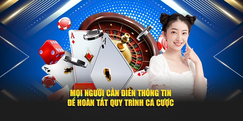 Mọi người cần điền thông tin để hoàn tất quy trình cá cược