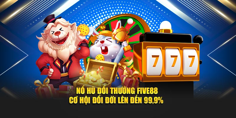 Nổ Hũ Đổi Thưởng Tại FIVE88 - Cơ Hội Đổi Đời Lên Đến 99,9%