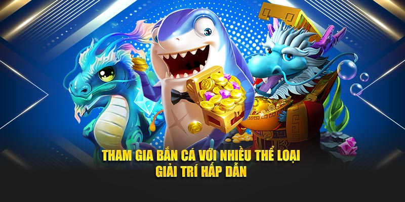Tham gia bắn cá với nhiều thể loại giải trí hấp dẫn