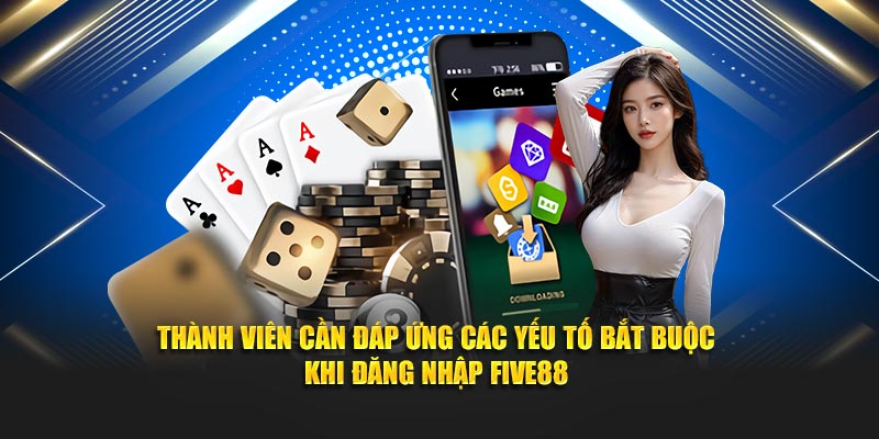 Thành viên cần đáp ứng các yếu tố bắt buộc khi đăng nhập Five88