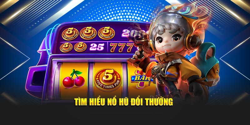 Tìm hiểu nổ hũ đổi thưởng